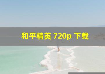 和平精英 720p 下载